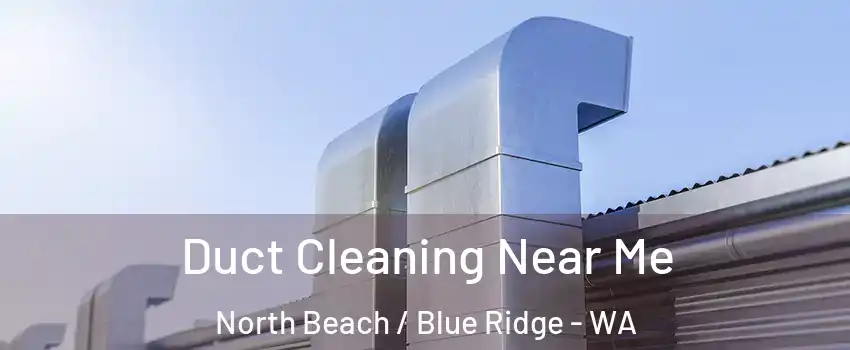 Duct Cleaning Near Me North Beach / Blue Ridge - WA