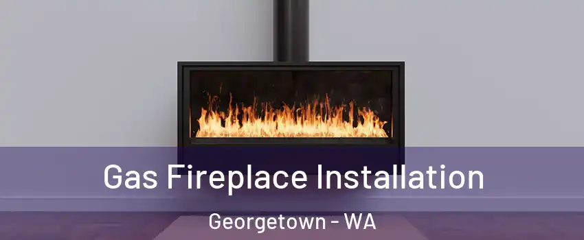 Gas Fireplace Installation Georgetown - WA